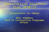 Construction Division Plan 2010/11 Presentation for CONIAC Neil Stephens Head of Construction Programme Office.