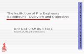 The Institution of Fire Engineers Background, Overview and Objectives John Judd QFSM BA FI Fire E Chairman, Board of Directors ASSESSING KNOWLEDGE & UNDERSTANDING.