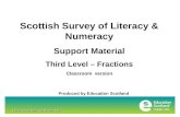Transforming lives through learning Scottish Survey of Literacy & Numeracy Support Material Third Level – Fractions Classroom version Produced by Education.