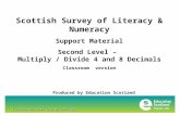Transforming lives through learning Scottish Survey of Literacy & Numeracy Support Material Second Level – Multiply / Divide 4 and 8 Decimals Classroom.