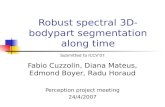 Robust spectral 3D-bodypart segmentation along time Fabio Cuzzolin, Diana Mateus, Edmond Boyer, Radu Horaud Perception project meeting 24/4/2007 Submitted.