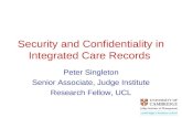 Security and Confidentiality in Integrated Care Records Peter Singleton Senior Associate, Judge Institute Research Fellow, UCL.