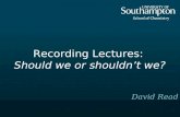 Recording Lectures: Should we or shouldnt we? David Read.