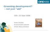 Greening development? - not just aid ODI, 23 Sept 2008 Seán Doolan Environment adviser DFID Africa Division.