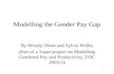 1 Modelling the Gender Pay Gap By Wendy Olsen and Sylvia Walby (Part of a 3-part project on Modelling Gendered Pay and Productivity, EOC 2003-5)