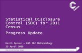 Statistical Disclosure Control (SDC) for 2011 Census Progress Update Keith Spicer – ONS SDC Methodology 23 April 2009.