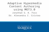 Adaptive Hypermedia Content Authoring using MOT3.0 Jonathan G. K. Foss Dr. Alexandra I. Cristea.