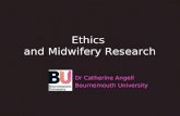 Ethics and Midwifery Research Dr Catherine Angell Bournemouth University.