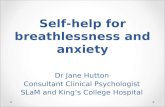 Self-help for breathlessness and anxiety Dr Jane Hutton Consultant Clinical Psychologist SLaM and Kings College Hospital.