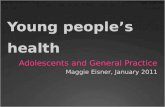 Young peoples health Adolescents and General Practice Maggie Eisner, January 2011.