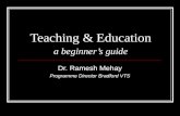 Teaching & Education a beginners guide Dr. Ramesh Mehay Programme Director Bradford VTS.