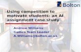 Using competition to motivate students: an AI assignment case study Andrew Williams Games Team Leader A.Williams@bolton.ac.uk.