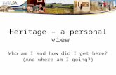 Heritage – a personal view Who am I and how did I get here? (And where am I going?)
