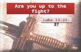 Are you up to the fight? Luke 13:22-27. Saving faith is obedient Jas. 2:17: Thus also faith by itself, if it does not have works, is dead. Heb. 10:36-39: