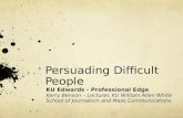 Persuading Difficult People KU Edwards - Professional Edge Kerry Benson – Lecturer, KU William Allen White School of Journalism and Mass Communications.