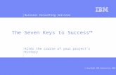 Business Consulting Services © Copyright IBM Corporation 2002 The Seven Keys to Success Alter the course of your projects history.