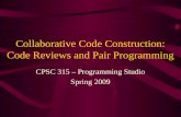Collaborative Code Construction: Code Reviews and Pair Programming CPSC 315 – Programming Studio Spring 2009.
