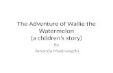 The Adventure of Wallie the Watermelon (a childrens story) By Amanda Mastrangelo.
