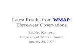 WMAP Latest Results from WMAP: Three-year Observations Eiichiro Komatsu University of Texas at Austin January 24, 2007.