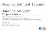 Road to UHC and Beyond: Japans 50-year Experience 10 th Anniversary Conference Towards Universal Health Coverage: Increasing Enrolment Whilst Ensuring.
