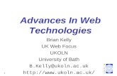 1 Advances In Web Technologies Brian Kelly UK Web Focus UKOLN University of Bath B.Kelly@ukoln.ac.uk
