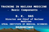 TRAINING IN NUCLEAR MEDICINE - Basic Components - B. K. DAS Director and Chief of Nuclear Medicine UTKAL INSTITUTE OF MEDICAL SCIENCES BHUBANESWAR.