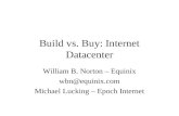 Build vs. Buy: Internet Datacenter William B. Norton – Equinix wbn@equinix.com Michael Lucking – Epoch Internet.