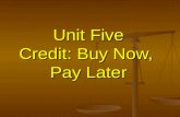 Unit Five Credit: Buy Now, Pay Later. Questions to be answered: What is credit? What is credit? What does it cost to use credit? What does it cost to.