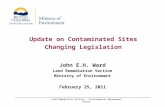 Land Remediation Section – Environmental Management Branch Update on Contaminated Sites Changing Legislation John E.H. Ward Land Remediation Section Ministry.