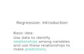 Regression: Introduction Basic idea: Use data to identify relationships among variables and use these relationships to make predictions.
