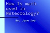 How Is math used in Meteorology? By: Jane Doe What exactly is meteorology? METEOROLOGY:The science that deals with the phenomena of the atmosphere, especially.