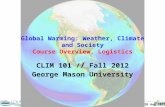 Course Overview, Logistics Global Warming: Weather, Climate and Society Course Overview, Logistics CLIM 101 // Fall 2012 George Mason University 28 Aug.