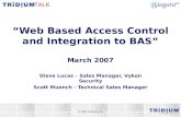 Web Based Access Control and Integration to BAS March 2007 Steve Lucas – Sales Manager, Vykon Security Scott Muench - Technical Sales Manager © 2007 Tridium,