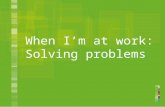 When Im at work: Solving problems. Have you had a problem at work? Do you wish you had handled it better? 2.