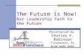The Future is Now! Bar Leadership Path to the Future Presentation by Charles F. Robinson Clearwater, FL NCBP,NABE,NABF.