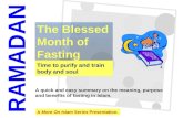 1 Time to purify and train body and soul The Blessed Month of Fasting RAMADAN A quick and easy summary on the meaning, purpose and benefits of fasting.