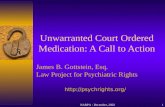 Unwarranted Court Ordered Medication: A Call to Action James B. Gottstein, Esq. Law Project for Psychiatric Rights NARPA - December, 20021
