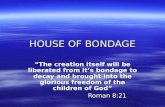 HOUSE OF BONDAGE The creation itself will be liberated from its bondage to decay and brought into the glorious freedom of the children of God Roman 8:21.