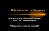 Relevant costs and revenues How to identify relevant information in an sea of information. What product costs are relevant?