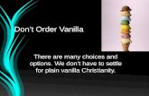 Dont Order Vanilla There are many choices and options. We dont have to settle for plain vanilla Christianity.