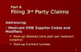 1 Part 6 Filing 3 rd Party Claims Addressing: Medicare DME Supplier Codes and Modifiers Medicare DME Supplier Codes and Modifiers Post-op Glasses (one.