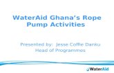 WaterAid Ghanas Rope Pump Activities Presented by: Jesse Coffie Danku Head of Programmes.