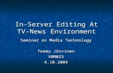 In-Server Editing At TV-News Environment Seminar on Media Technology Teemu Järvinen VBM02S4.10.2004.