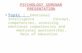 PSYCHOLOGY SEMINAR PRESENTATION Topic : Topic : Emotional Intelligence Concept, competencies, assessing emotional competencies and emotional quotient(EQ),