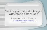 Stretch your editorial budget with brand extensions Presented by Kim Pittaway kapittaway@yahoo.ca Copyright Kim Pittaway. Do not forward, republish or.