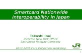 Smartcard Nationwide Interoperability in Japan 2013 APTA Fare Collection Workshop 1 Takashi Inui Director, New York Office East Japan Railway Company.