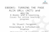 CRICOS #00212K EBOOKS: TURNING THE PAGE ALIA URLs (ACT) and AGLIN E-Books and e-learning Issues for online teaching programs Dr Stuart Ferguson Knowledge.