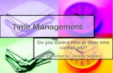 Time Management Do you control time or does time control you? Presented by: Terence Sullivan.