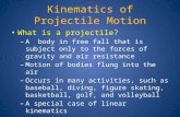 Kinematics of Projectile Motion What is a projectile? – A body in free fall that is subject only to the forces of gravity and air resistance – Motion of.