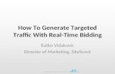 How To Generate Targeted Traffic With Real-Time Bidding Ratko Vidakovic Director of Marketing, SiteScout.